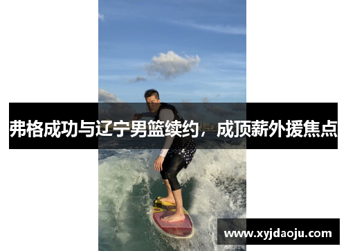 弗格成功与辽宁男篮续约,成顶薪外援焦点
