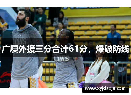 广厦外援三分合计61分,爆破防线