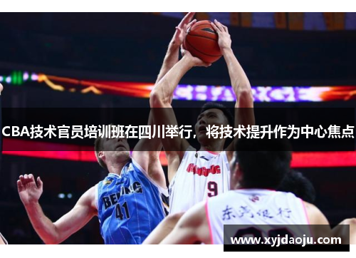 CBA技术官员培训班在四川举行，将技术提升作为中心焦点